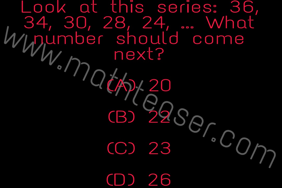Look at this series: 36, 34, 30, 28, 24, … What number should come next?